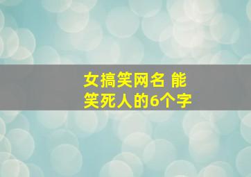 女搞笑网名 能笑死人的6个字